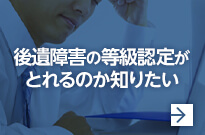 後遺障害の等級認定がとれるのか知りたい
