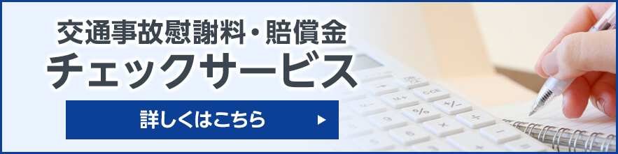 交通事故慰謝料・賠償金チェックサービス 詳しくはこちら